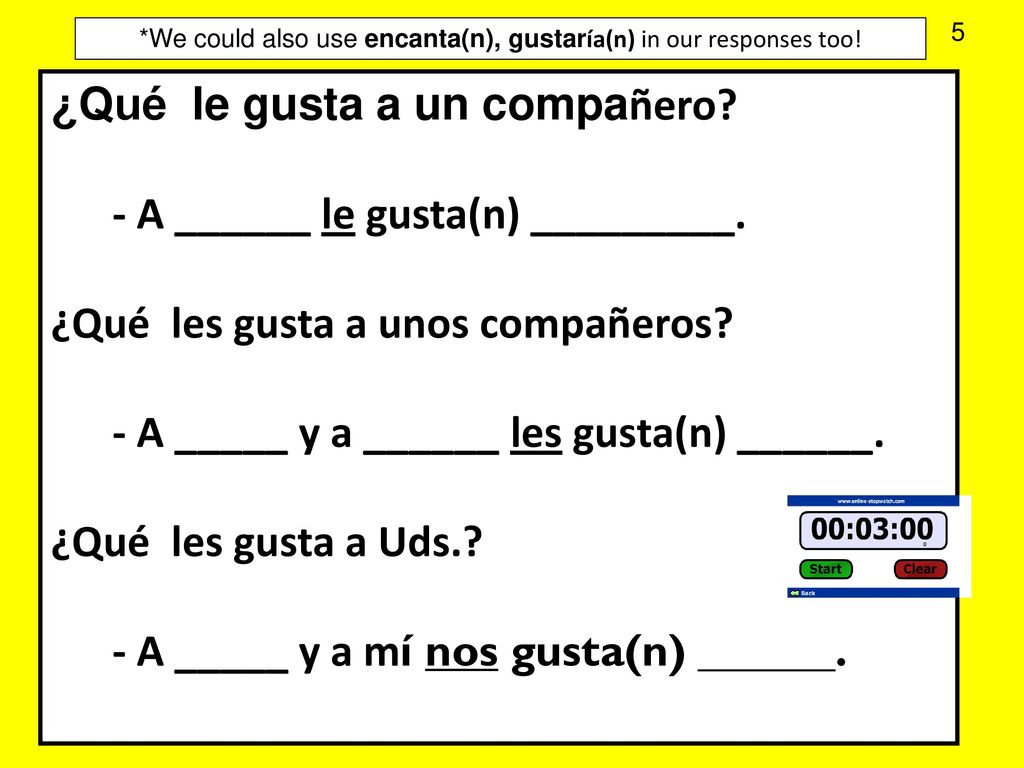 *We could also use encanta(n), gustaría(n) in our responses too!
