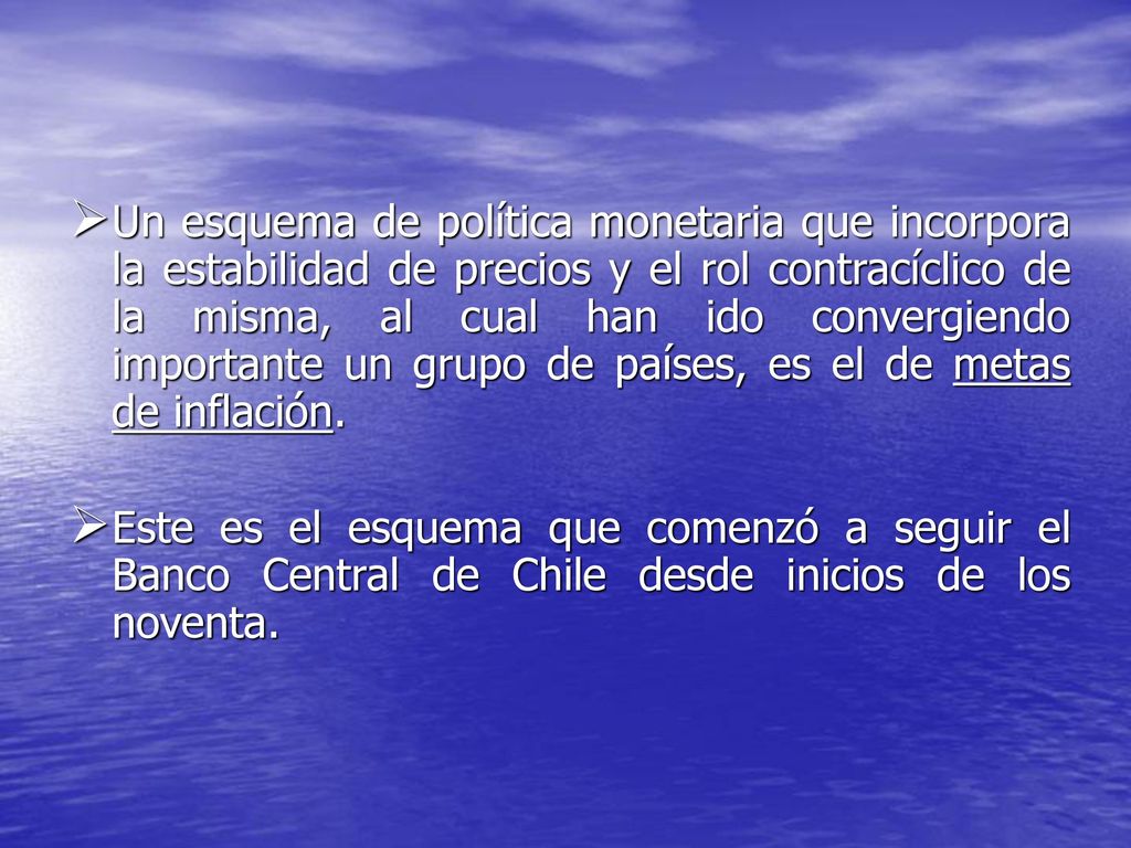 Un esquema de política monetaria que incorpora la estabilidad de precios y el rol contracíclico de la misma, al cual han ido convergiendo importante un grupo de países, es el de metas de inflación.