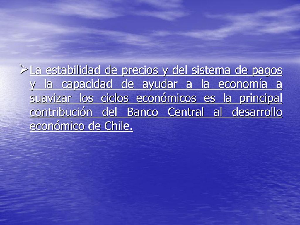 La estabilidad de precios y del sistema de pagos y la capacidad de ayudar a la economía a suavizar los ciclos económicos es la principal contribución del Banco Central al desarrollo económico de Chile.