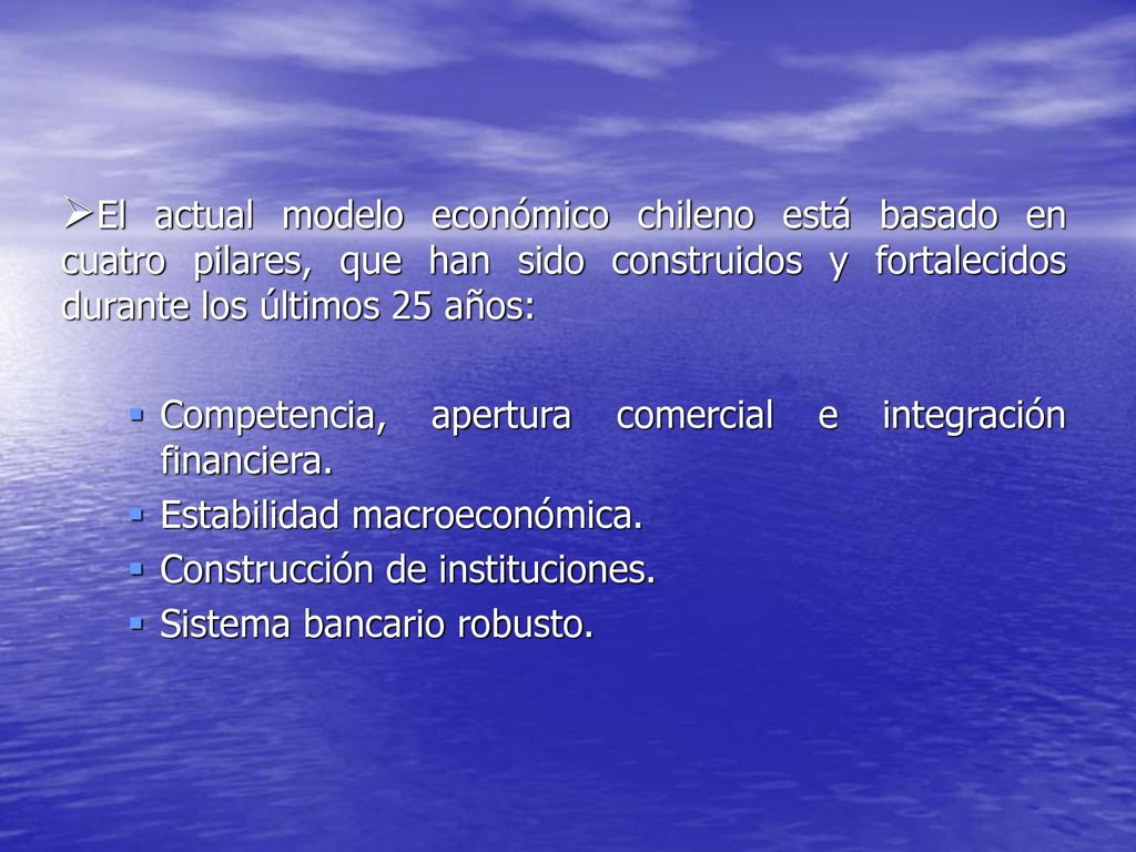 El actual modelo económico chileno está basado en cuatro pilares, que han sido construidos y fortalecidos durante los últimos 25 años: