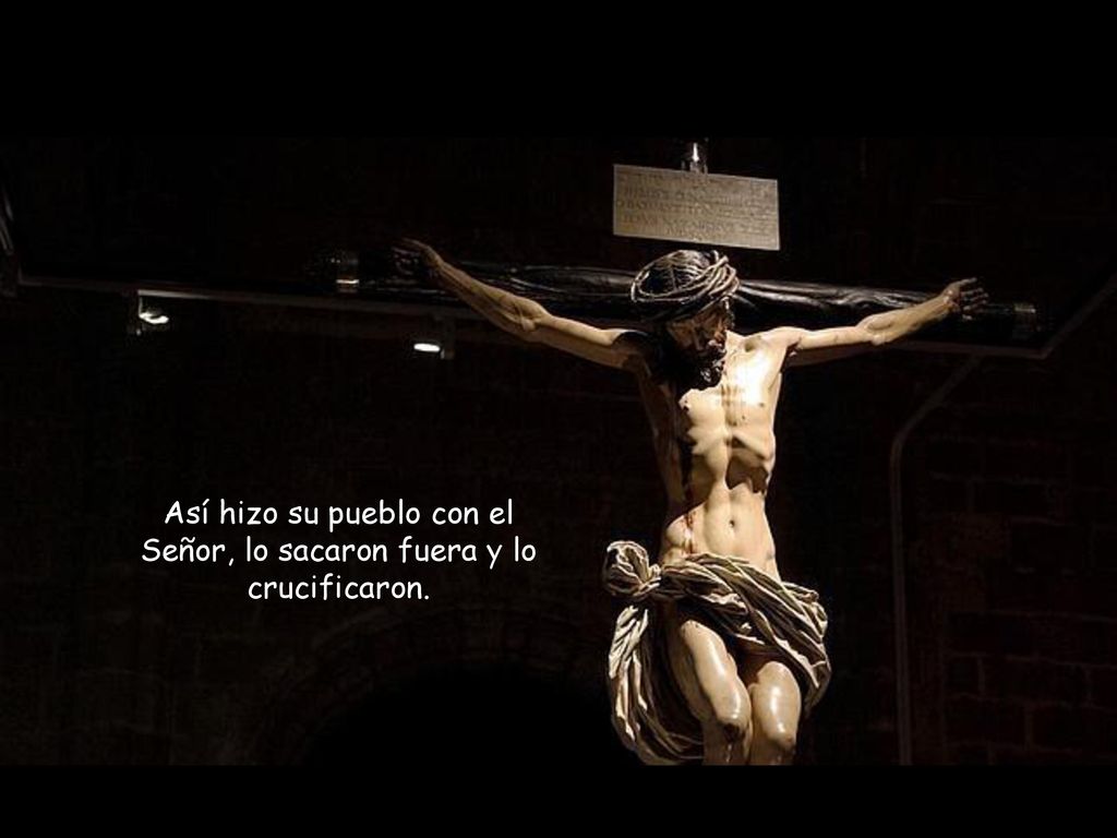 Así hizo su pueblo con el Señor, lo sacaron fuera y lo crucificaron.