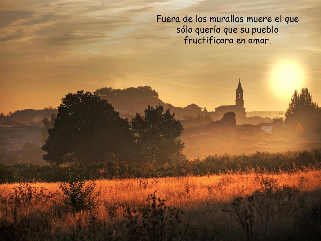 Fuera de las murallas muere el que sólo quería que su pueblo fructificara en amor.