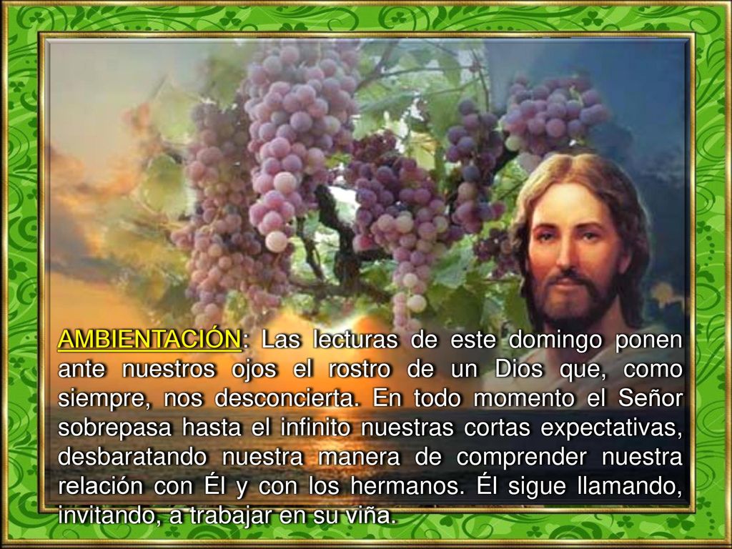 AMBIENTACIÓN: Las lecturas de este domingo ponen ante nuestros ojos el rostro de un Dios que, como siempre, nos desconcierta.