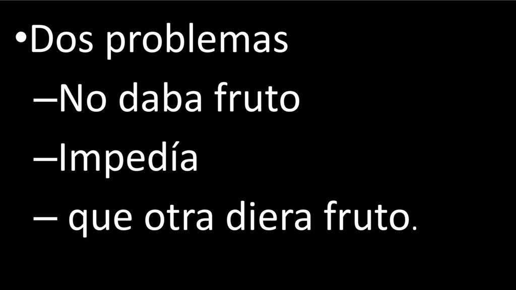 Dos problemas No daba fruto Impedía que otra diera fruto.