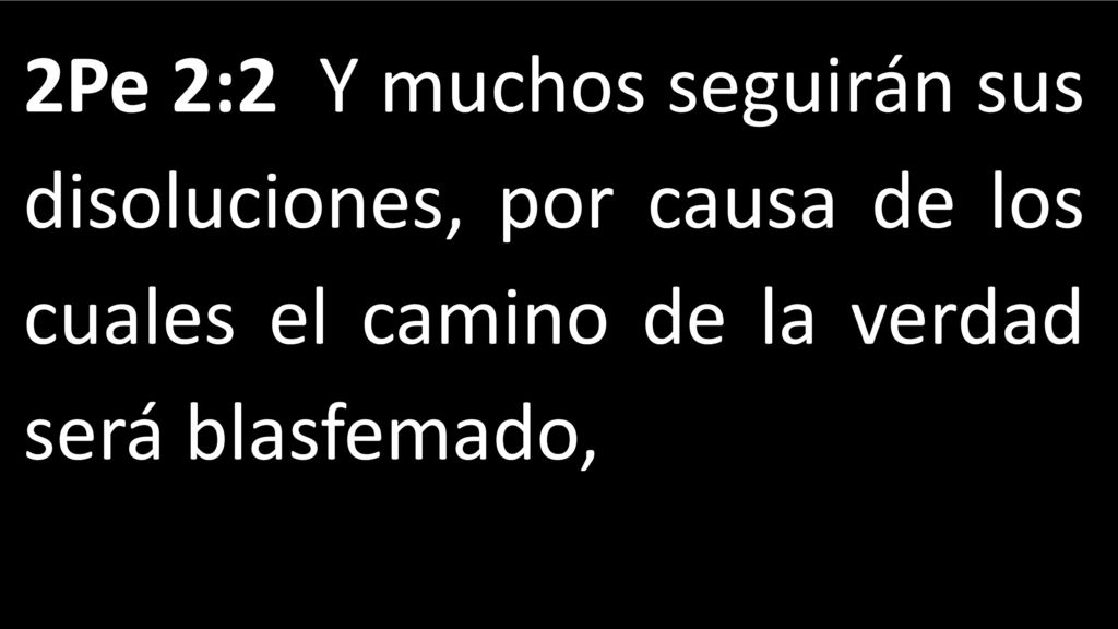 2Pe 2:2 Y muchos seguirán sus disoluciones, por causa de los cuales el camino de la verdad será blasfemado,