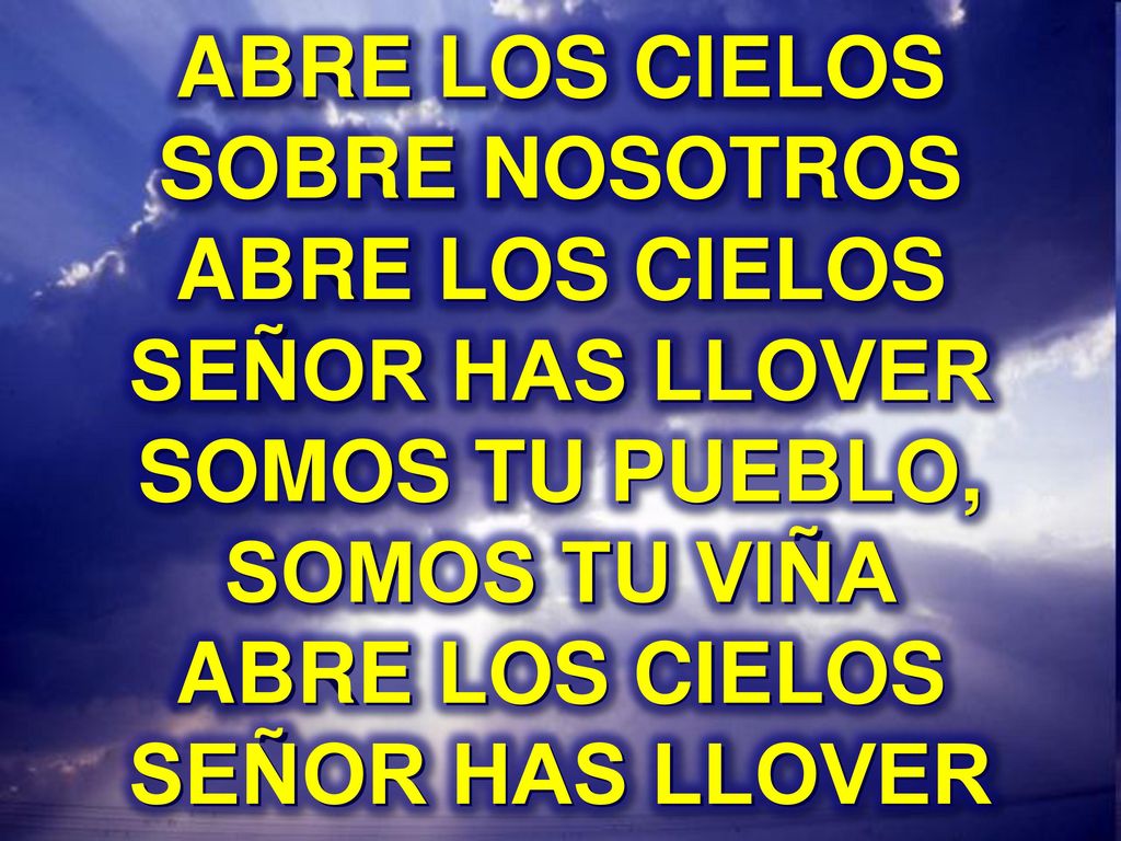 ABRE LOS CIELOS SOBRE NOSOTROS ABRE LOS CIELOS SEÑOR HAS LLOVER SOMOS TU PUEBLO, SOMOS TU VIÑA ABRE LOS CIELOS SEÑOR HAS LLOVER