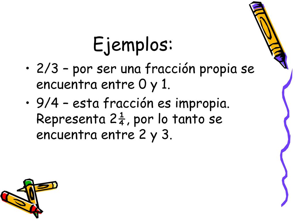 Ejemplos: 2/3 – por ser una fracción propia se encuentra entre 0 y 1.