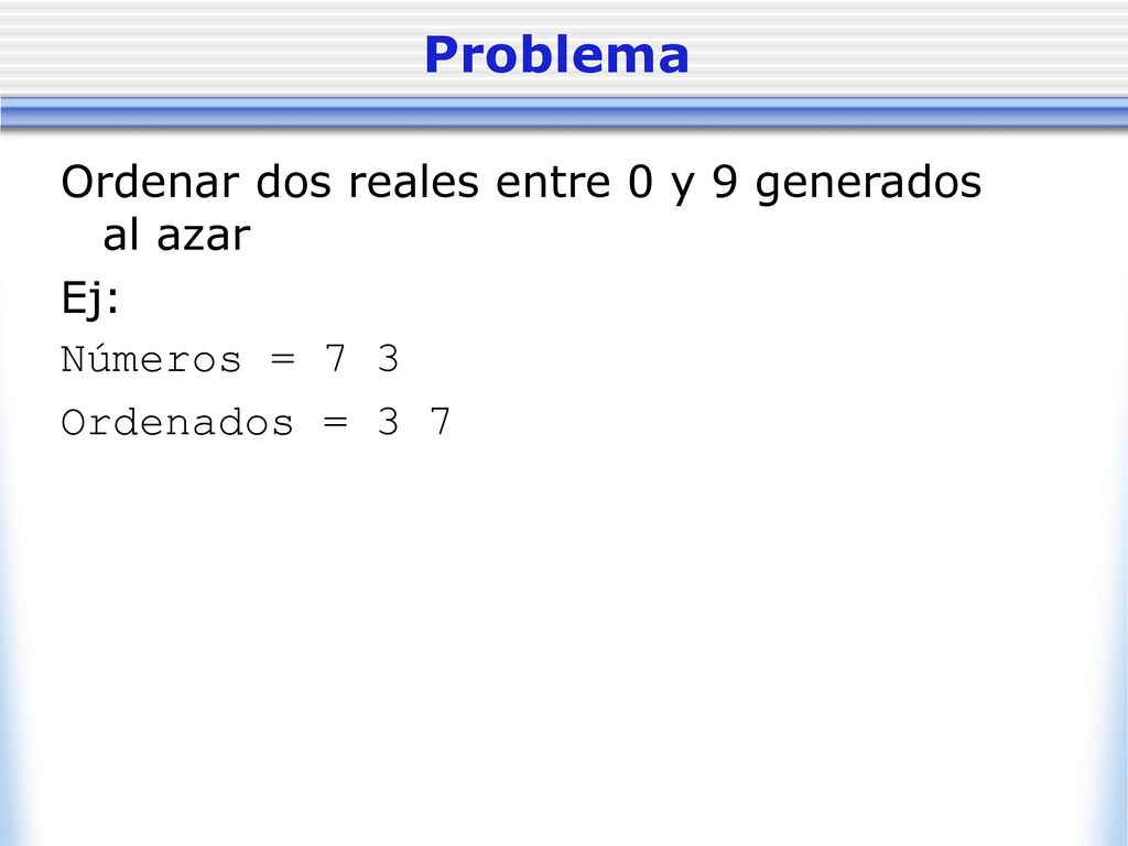 Problema Ordenar dos reales entre 0 y 9 generados al azar Ej: