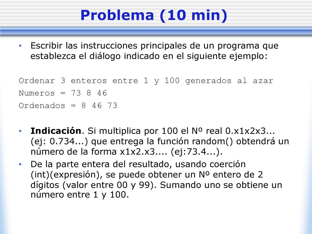 Problema (10 min) Escribir las instrucciones principales de un programa que establezca el diálogo indicado en el siguiente ejemplo: