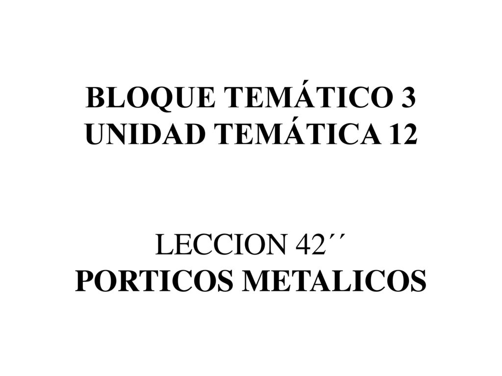 BLOQUE TEMÁTICO 3 UNIDAD TEMÁTICA 12 LECCION 42´´ PORTICOS METALICOS
