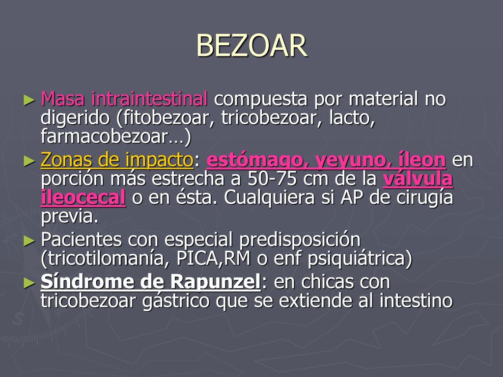 BEZOAR Masa intraintestinal compuesta por material no digerido (fitobezoar, tricobezoar, lacto, farmacobezoar…)