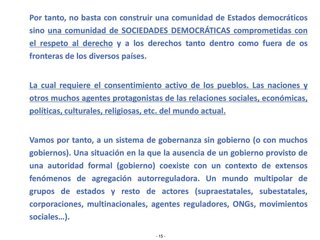 Por tanto, no basta con construir una comunidad de Estados democráticos sino una comunidad de SOCIEDADES DEMOCRÁTICAS comprometidas con el respeto al derecho y a los derechos tanto dentro como fuera de os fronteras de los diversos países.