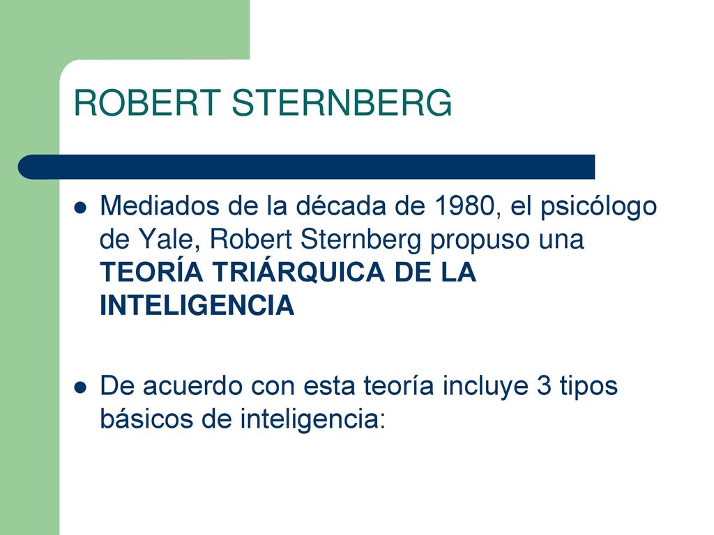 ROBERT STERNBERG Mediados de la década de 1980, el psicólogo de Yale, Robert Sternberg propuso una TEORÍA TRIÁRQUICA DE LA INTELIGENCIA.