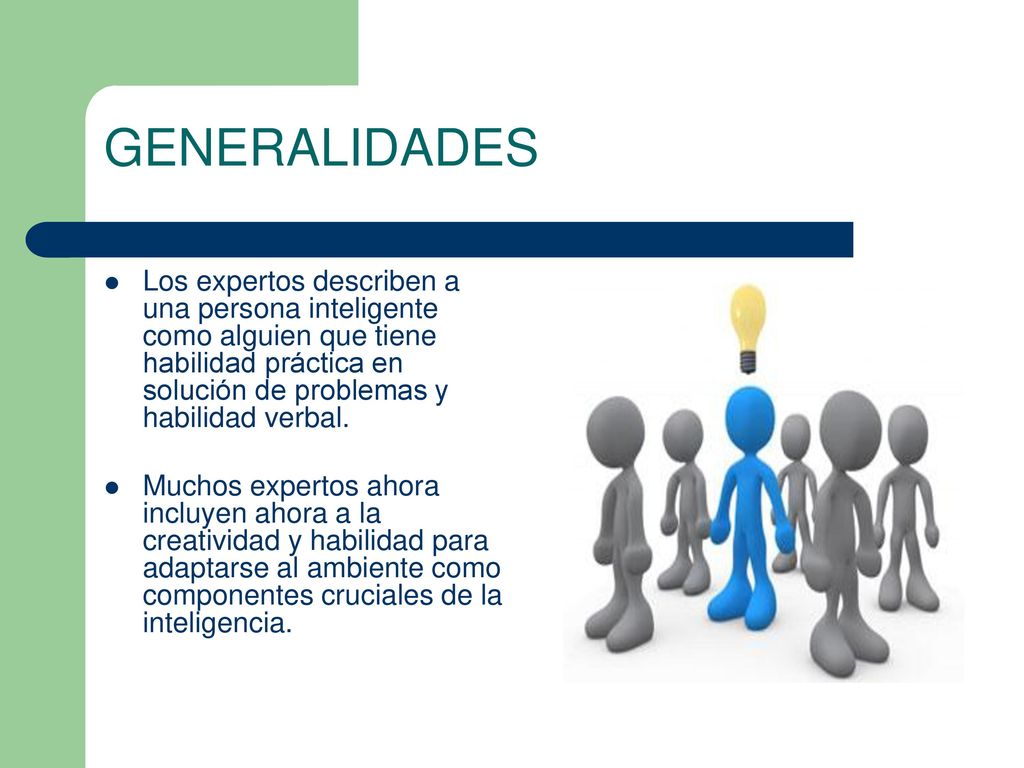 GENERALIDADES Los expertos describen a una persona inteligente como alguien que tiene habilidad práctica en solución de problemas y habilidad verbal.