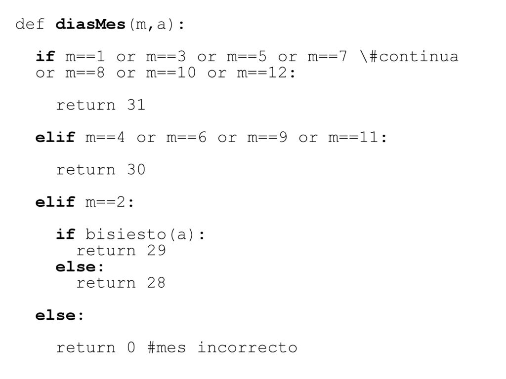 def diasMes(m,a): if m==1 or m==3 or m==5 or m==7 \#continua. or m==8 or m==10 or m==12: return 31.
