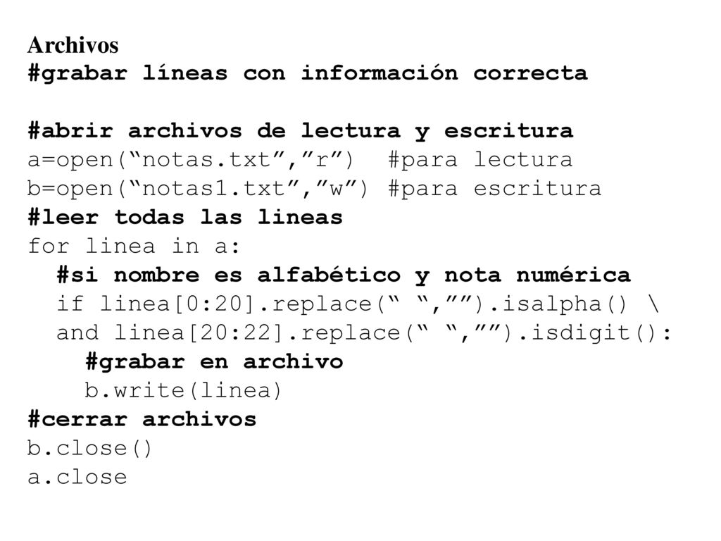 Archivos #grabar líneas con información correcta. #abrir archivos de lectura y escritura. a=open( notas.txt , r ) #para lectura.