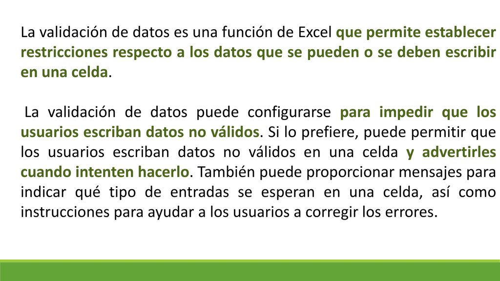 La validación de datos es una función de Excel que permite establecer restricciones respecto a los datos que se pueden o se deben escribir en una celda.