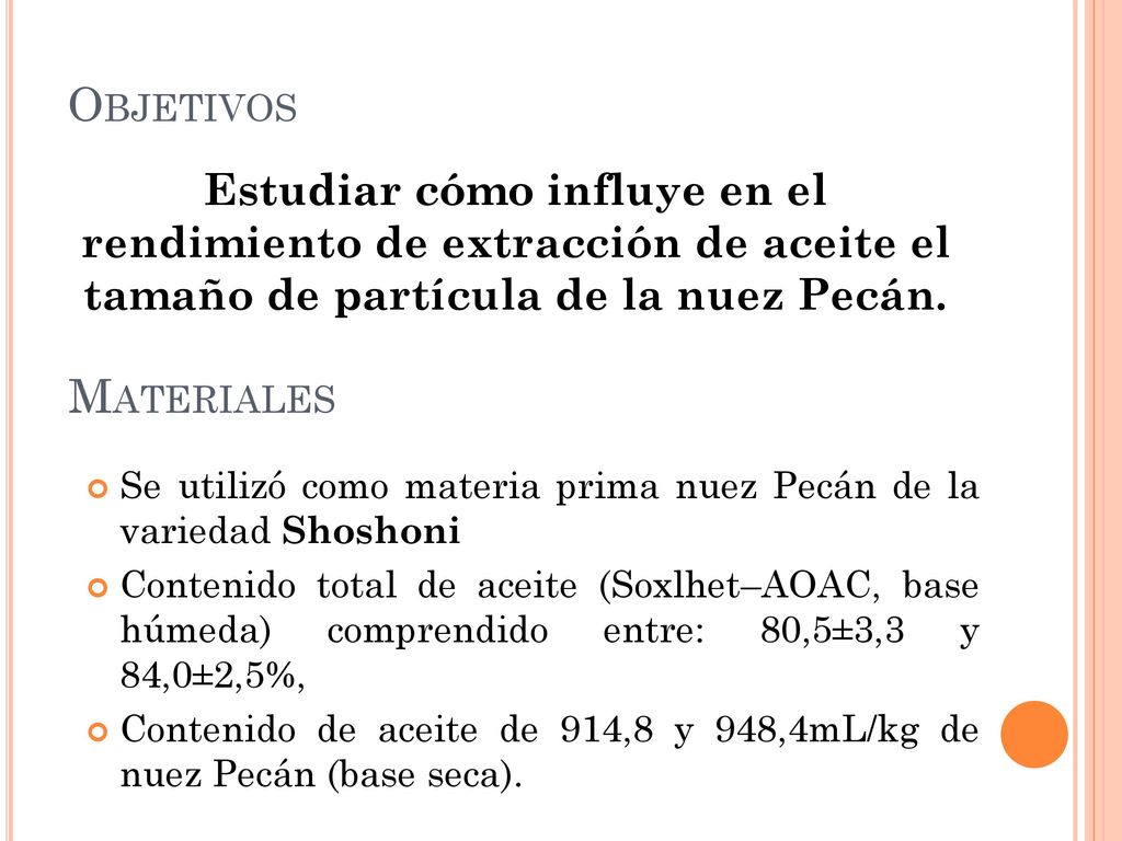 Objetivos Estudiar cómo influye en el rendimiento de extracción de aceite el tamaño de partícula de la nuez Pecán.