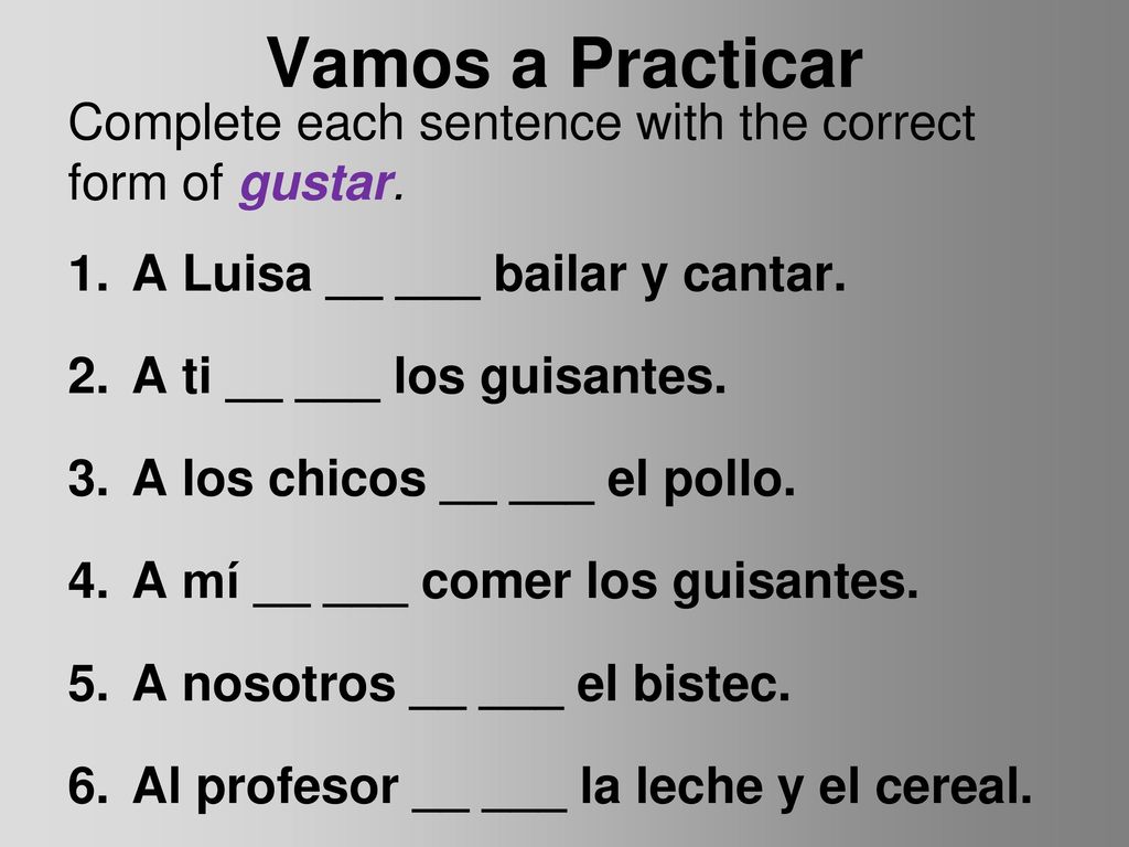 Vamos a Practicar Complete each sentence with the correct form of gustar. A Luisa __ ___ bailar y cantar.