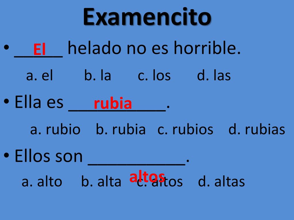 Examencito _____ helado no es horrible. Ella es __________.