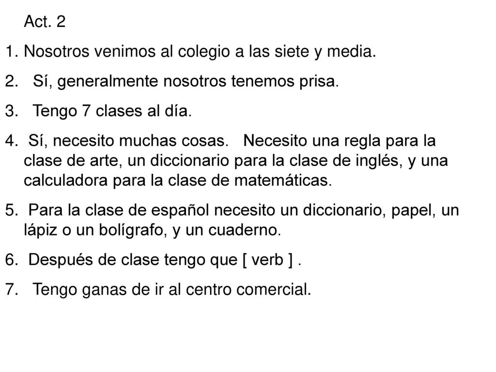 Act. 2 Nosotros venimos al colegio a las siete y media. Sí, generalmente nosotros tenemos prisa. Tengo 7 clases al día.