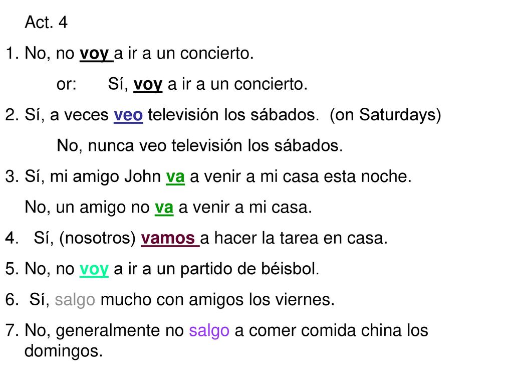 Act. 4 No, no voy a ir a un concierto. or: Sí, voy a ir a un concierto. Sí, a veces veo televisión los sábados. (on Saturdays)