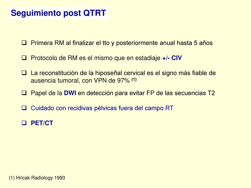 Seguimiento post QTRT Primera RM al finalizar el tto y posteriormente anual hasta 5 años. Protocolo de RM es el mismo que en estadiaje +/- CIV.