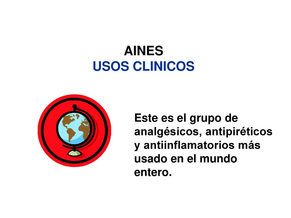 AINES USOS CLINICOS Este es el grupo de analgésicos, antipiréticos y antiinflamatorios más usado en el mundo entero.