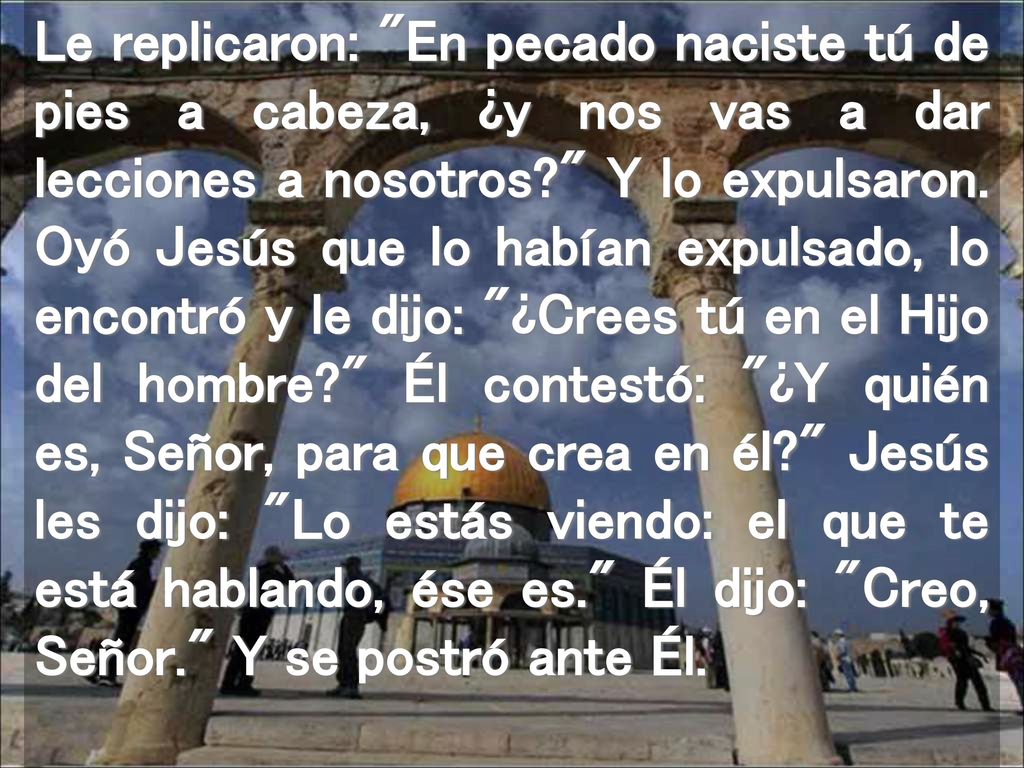 Le replicaron: En pecado naciste tú de pies a cabeza, ¿y nos vas a dar lecciones a nosotros Y lo expulsaron.
