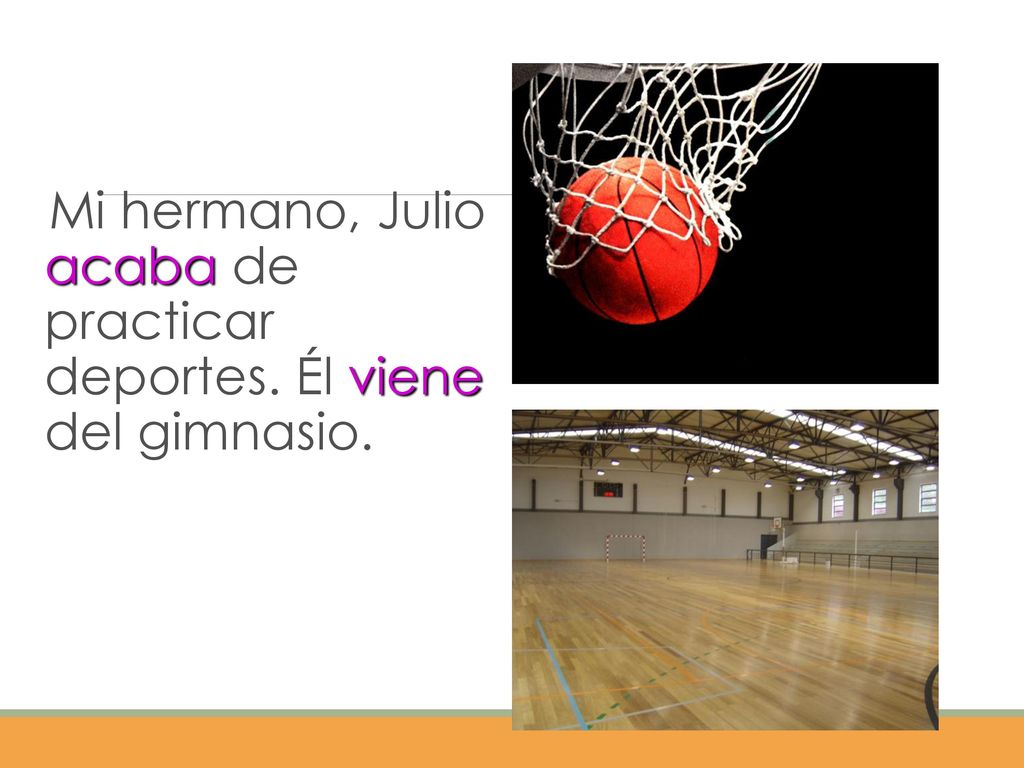 Mi hermano, Julio acaba de practicar deportes. Él viene del gimnasio.