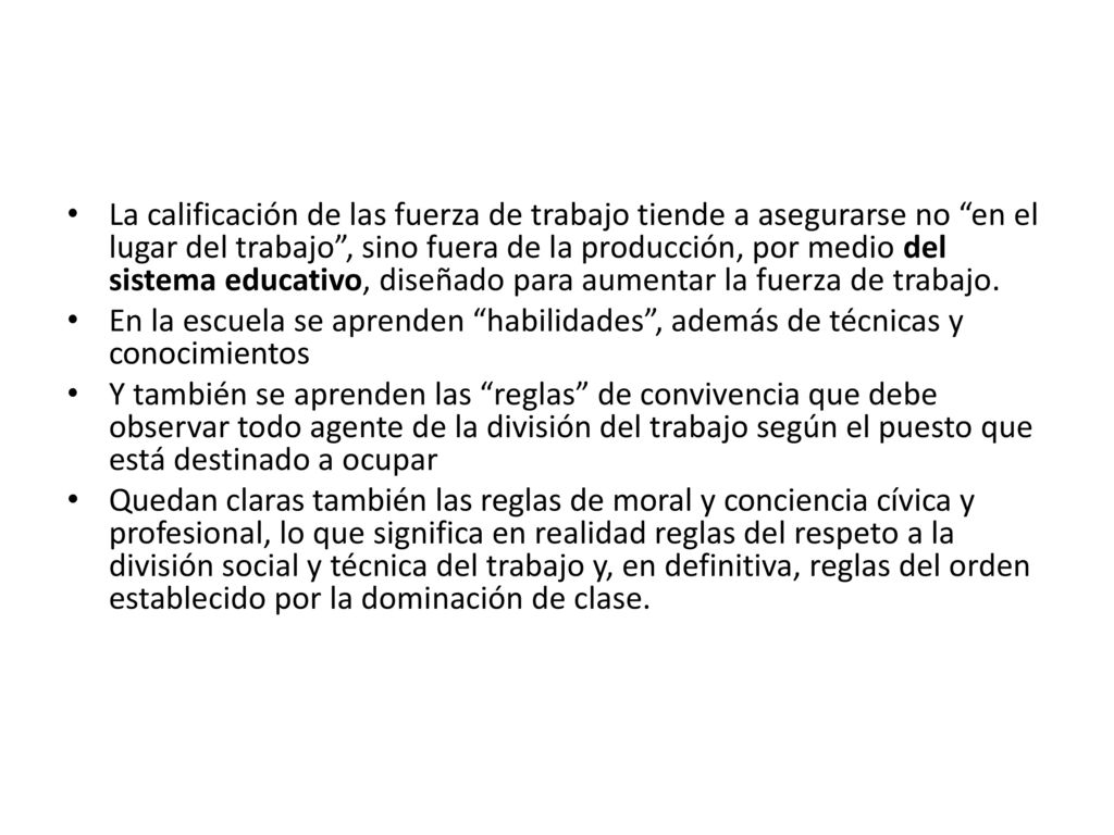 La calificación de las fuerza de trabajo tiende a asegurarse no en el lugar del trabajo , sino fuera de la producción, por medio del sistema educativo, diseñado para aumentar la fuerza de trabajo.
