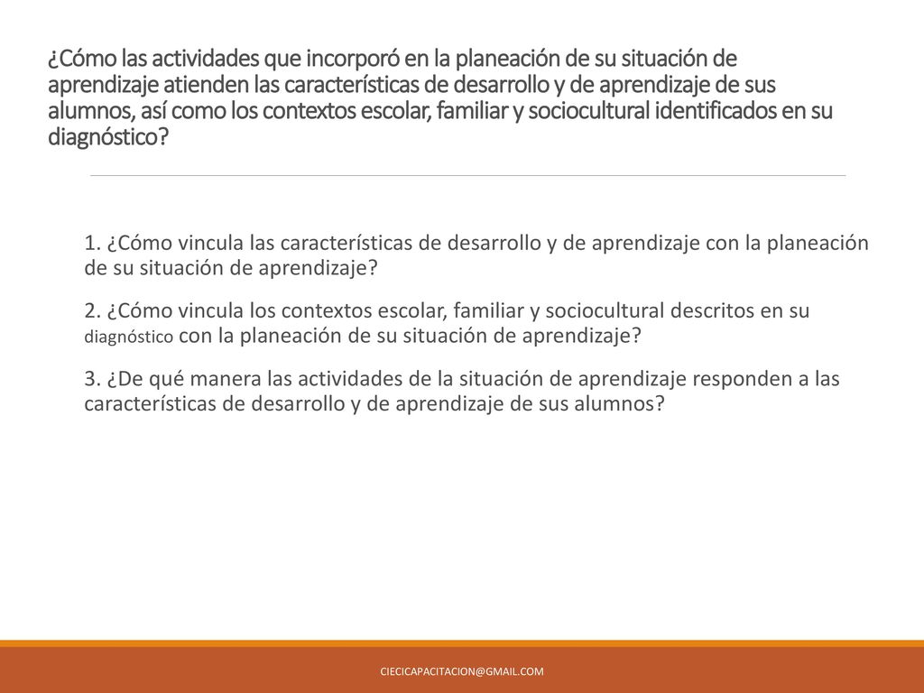 ¿Cómo las actividades que incorporó en la planeación de su situación de aprendizaje atienden las características de desarrollo y de aprendizaje de sus alumnos, así como los contextos escolar, familiar y sociocultural identificados en su diagnóstico