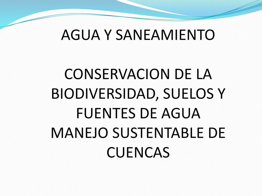 AGUA Y SANEAMIENTO CONSERVACION DE LA BIODIVERSIDAD, SUELOS Y FUENTES DE AGUA MANEJO SUSTENTABLE DE CUENCAS