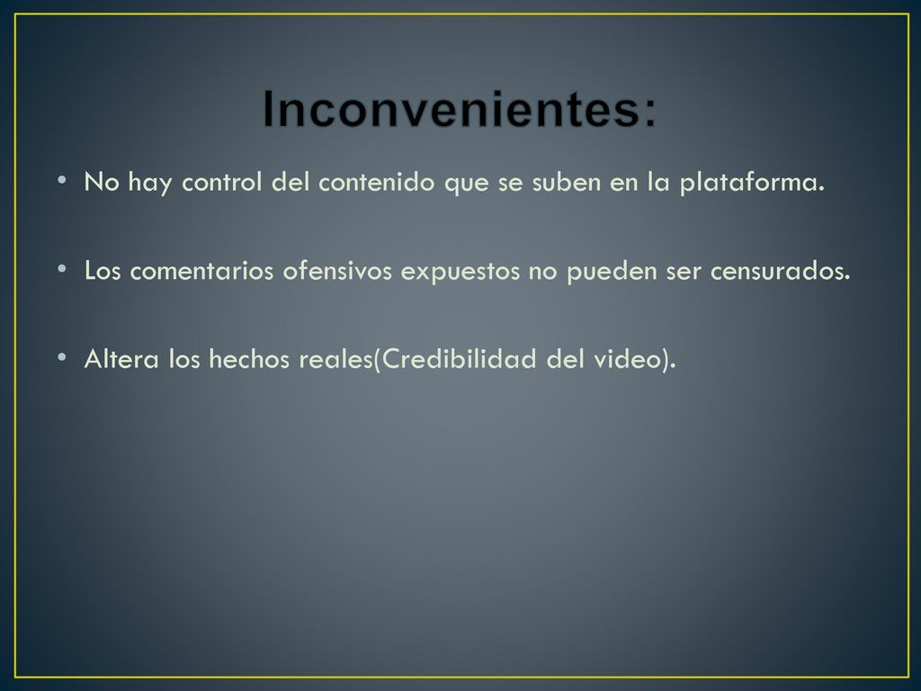 Inconvenientes: No hay control del contenido que se suben en la plataforma. Los comentarios ofensivos expuestos no pueden ser censurados.
