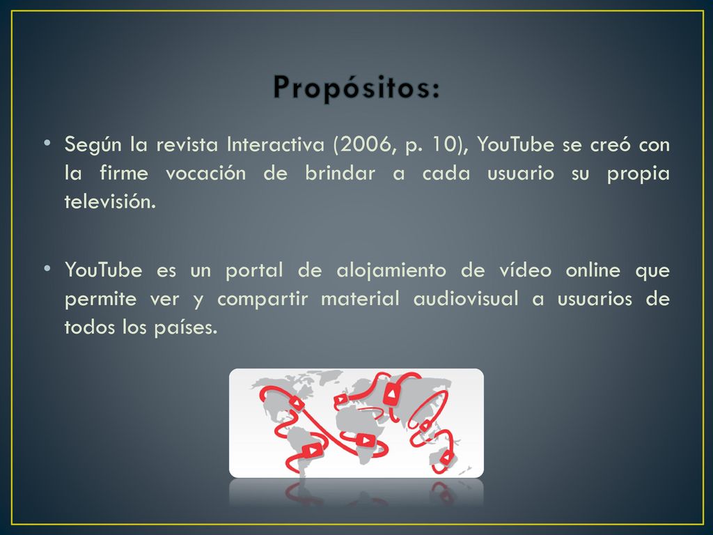 Propósitos: Según la revista Interactiva (2006, p. 10), YouTube se creó con la firme vocación de brindar a cada usuario su propia televisión.