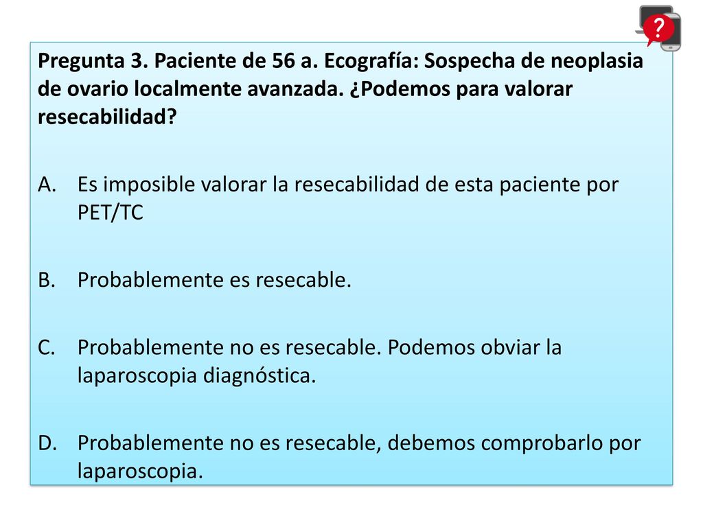 Pregunta 3. Paciente de 56 a. Ecografía: Sospecha de neoplasia de ovario localmente avanzada. ¿Podemos para valorar resecabilidad