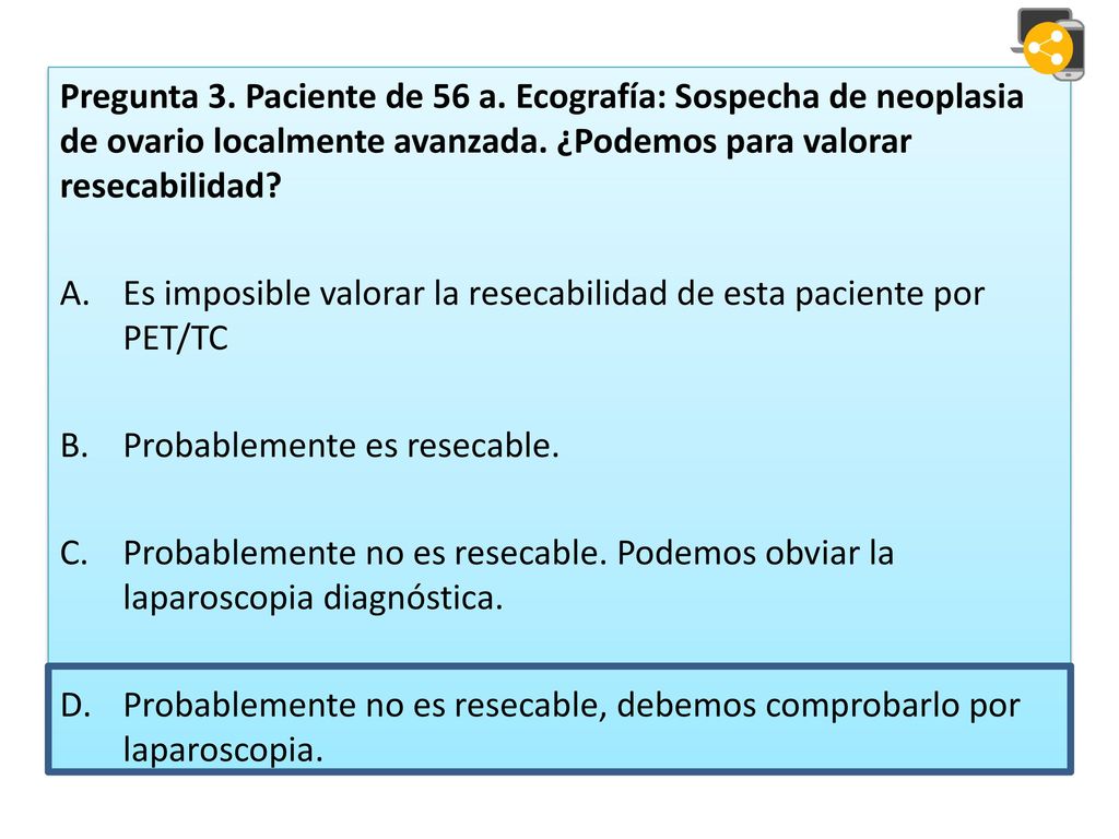 Pregunta 3. Paciente de 56 a. Ecografía: Sospecha de neoplasia de ovario localmente avanzada. ¿Podemos para valorar resecabilidad