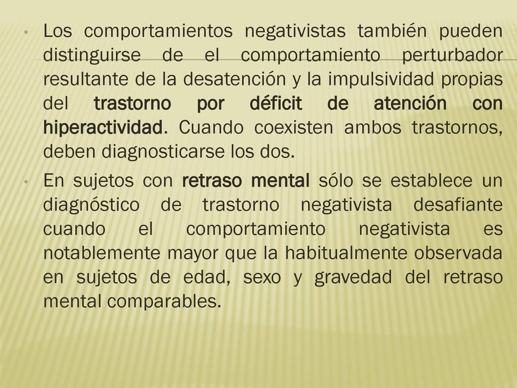 Los comportamientos negativistas también pueden distinguirse de el comportamiento perturbador resultante de la desatención y la impulsividad propias del trastorno por déficit de atención con hiperactividad. Cuando coexisten ambos trastornos, deben diagnosticarse los dos.