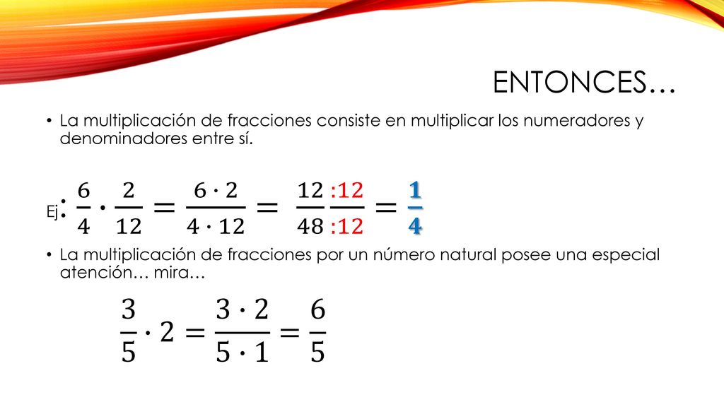 ENTONCES… La multiplicación de fracciones consiste en multiplicar los numeradores y denominadores entre sí.