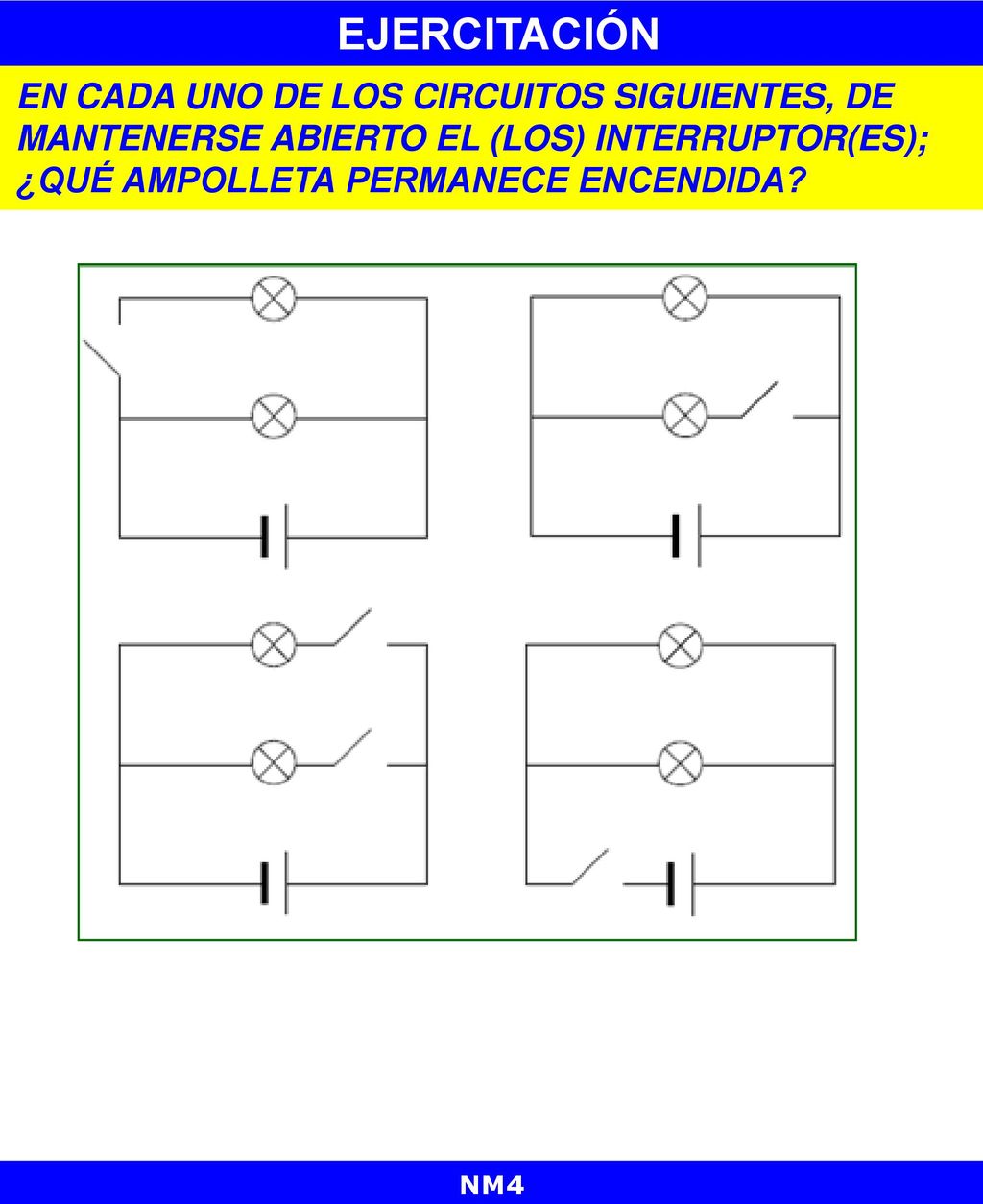 EJERCITACIÓN EN CADA UNO DE LOS CIRCUITOS SIGUIENTES, DE MANTENERSE ABIERTO EL (LOS) INTERRUPTOR(ES); ¿QUÉ AMPOLLETA PERMANECE ENCENDIDA