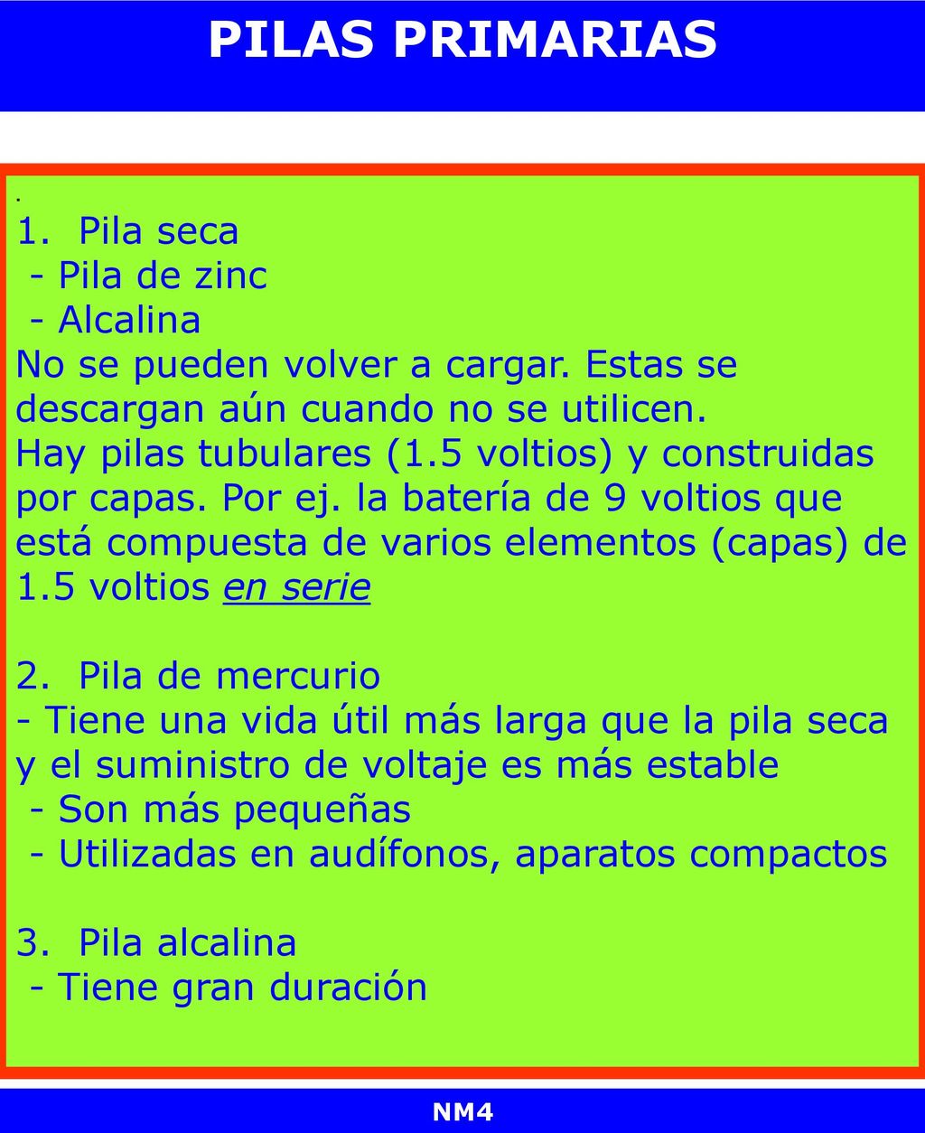 PILAS PRIMARIAS . 1. Pila seca - Pila de zinc - Alcalina No se pueden volver a cargar. Estas se descargan aún cuando no se utilicen.