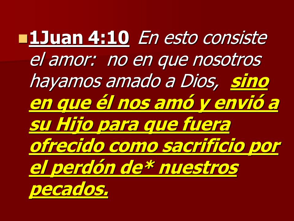 1Juan 4:10 En esto consiste el amor: no en que nosotros hayamos amado a Dios, sino en que él nos amó y envió a su Hijo para que fuera ofrecido como sacrificio por el perdón de* nuestros pecados.