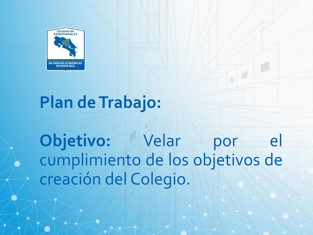 Plan de Trabajo: Objetivo: Velar por el cumplimiento de los objetivos de creación del Colegio.