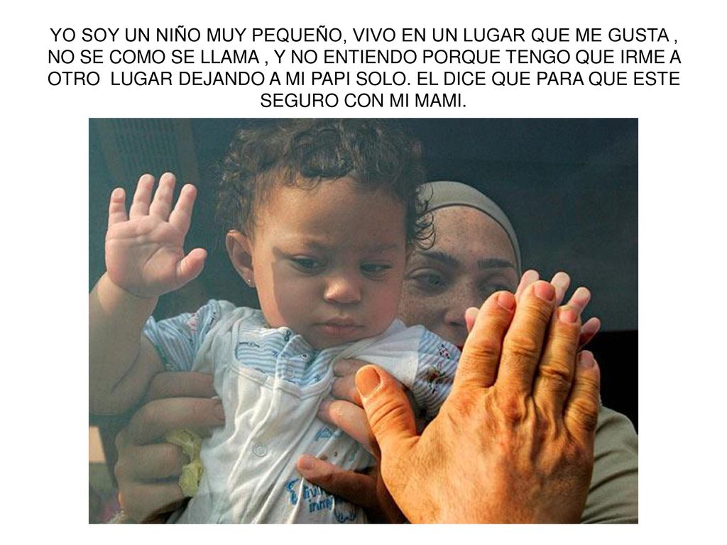 YO SOY UN NIÑO MUY PEQUEÑO, VIVO EN UN LUGAR QUE ME GUSTA , NO SE COMO SE LLAMA , Y NO ENTIENDO PORQUE TENGO QUE IRME A OTRO LUGAR DEJANDO A MI PAPI SOLO.