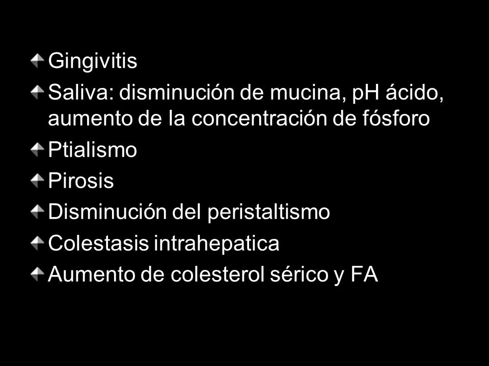 Gingivitis Saliva: disminución de mucina, pH ácido, aumento de la concentración de fósforo. Ptialismo.