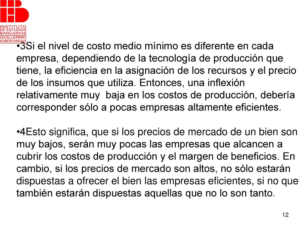 •3Si el nivel de costo medio mínimo es diferente en cada empresa, dependiendo de la tecnología de producción que tiene, la eficiencia en la asignación de los recursos y el precio de los insumos que utiliza. Entonces, una inflexión relativamente muy baja en los costos de producción, debería corresponder sólo a pocas empresas altamente eficientes.