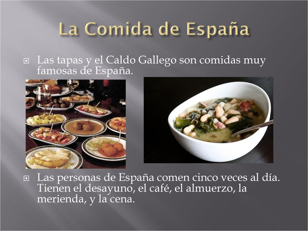 La Comida de España Las tapas y el Caldo Gallego son comidas muy famosas de España.