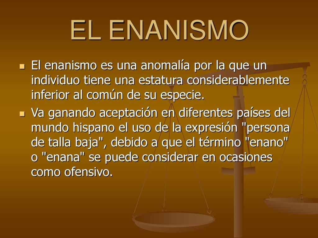 EL ENANISMO El enanismo es una anomalía por la que un individuo tiene una estatura considerablemente inferior al común de su especie.