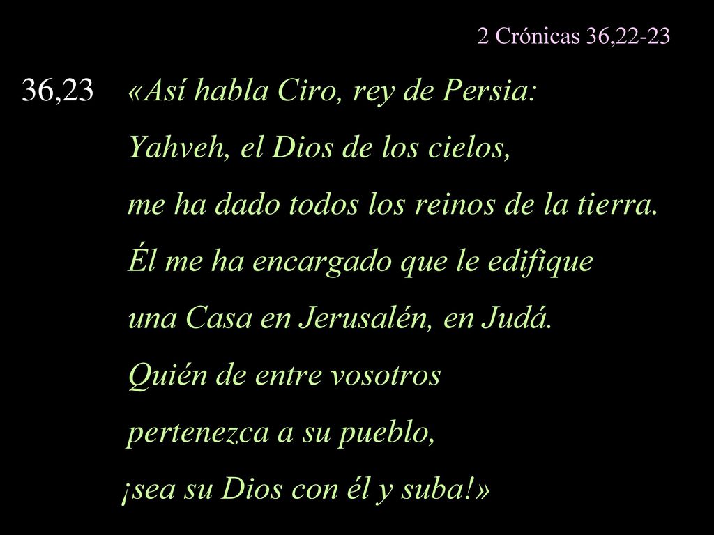 36,23 «Así habla Ciro, rey de Persia: Yahveh, el Dios de los cielos,