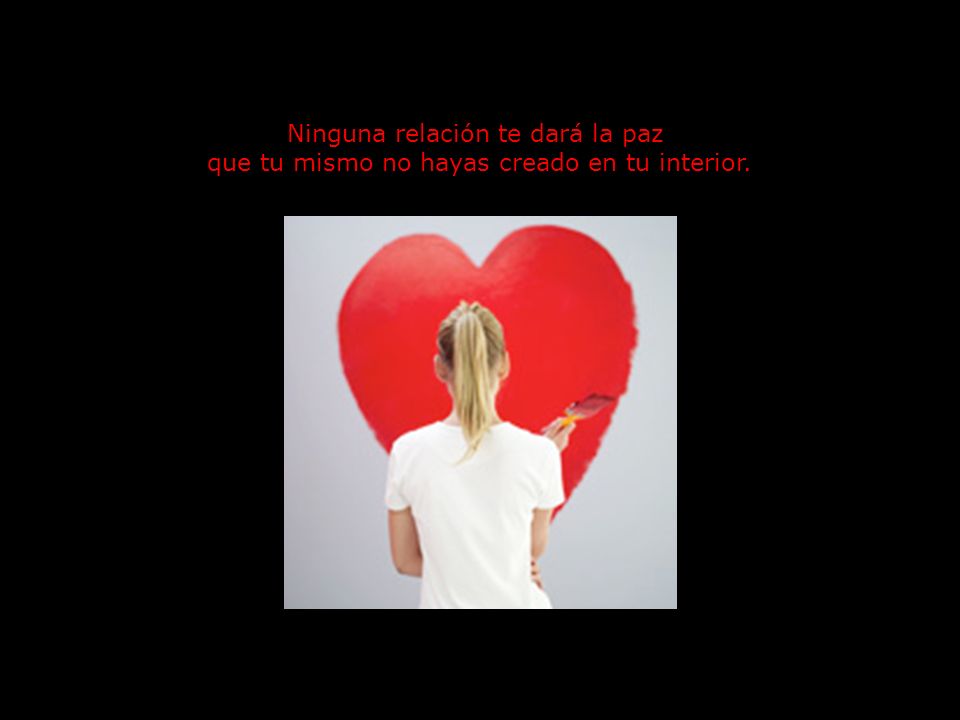 Ninguna relación te dará la paz que tu mismo no hayas creado en tu interior.